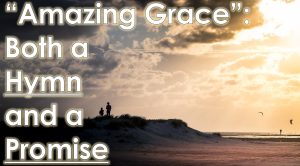 Read more about the article “Amazing Grace”: Both a Hymn and a Promise – September 15th