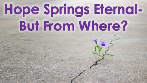 Read more about the article Hope Springs Eternal-But From Where? – October 6th