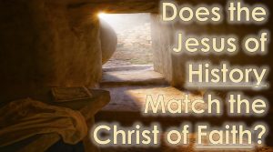 Read more about the article Does the Jesus of HISTORY  Match the Christ of FAITH? October 13th