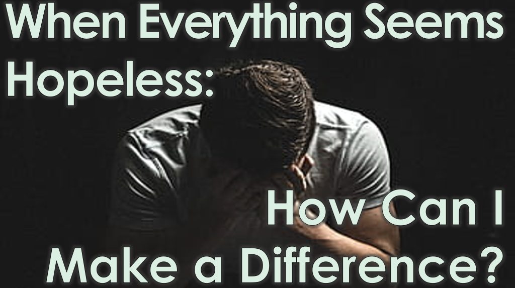 When Everything Seems Hopeless: How Can I Make a Difference? - February 9th