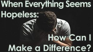 Read more about the article When Everything Seems Hopeless: How Can I Make a Difference? – February 9th