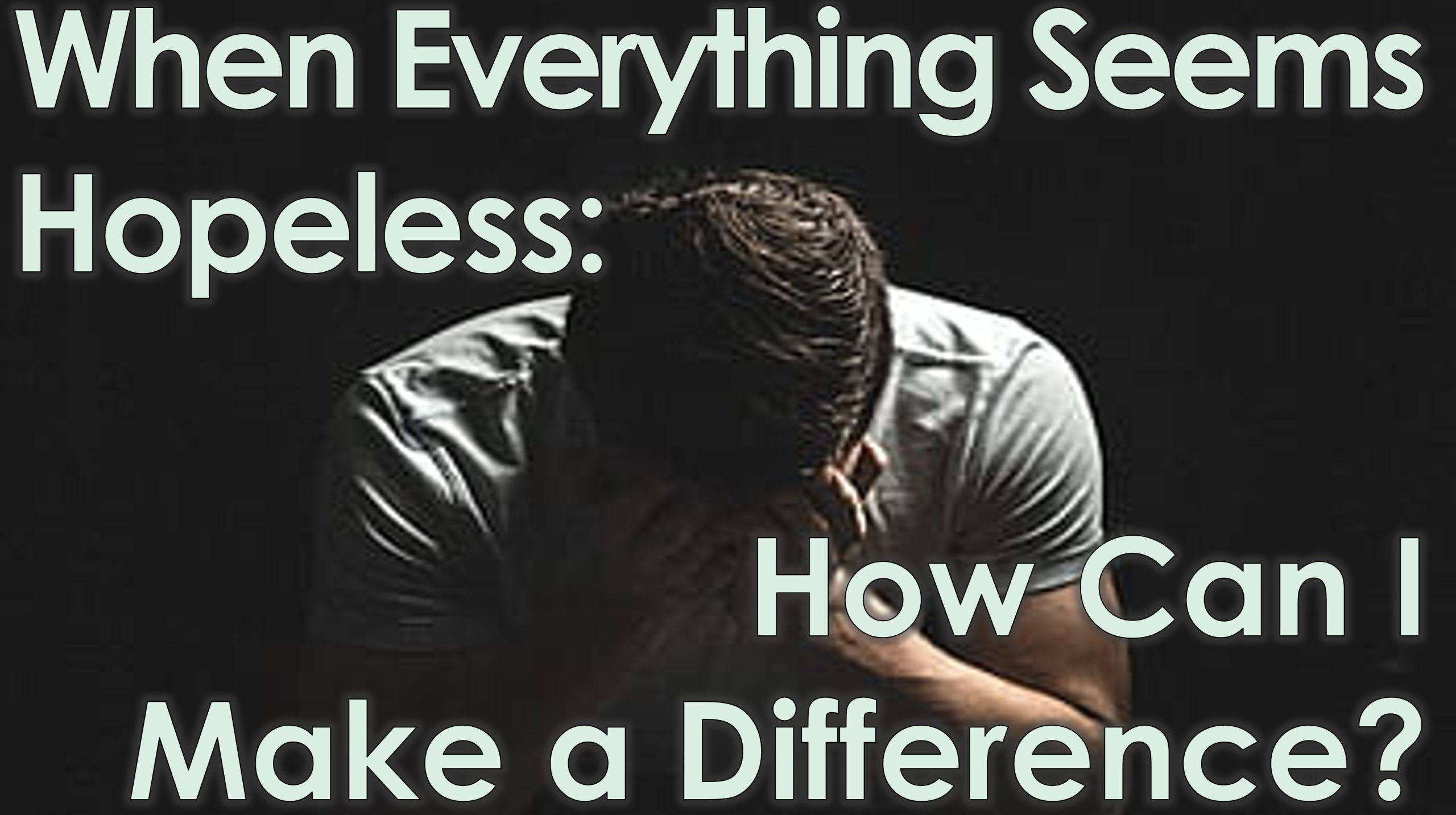 You are currently viewing When Everything Seems Hopeless: How Can I Make a Difference? – February 9th